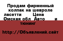 Продам фирменный колпак на шевроле ласетти 15“ › Цена ­ 500 - Омская обл. Авто » GT и тюнинг   
